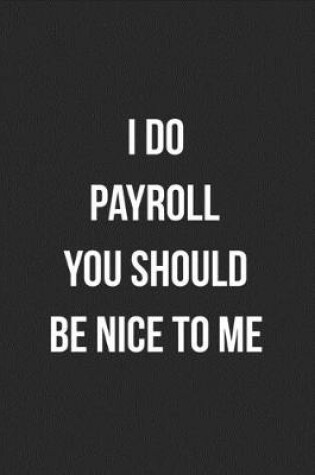 Cover of I Do Payroll You Should Be Nice To Me