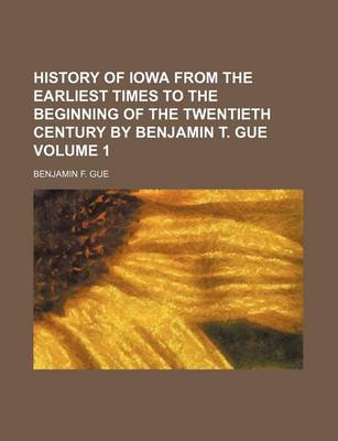 Book cover for History of Iowa from the Earliest Times to the Beginning of the Twentieth Century by Benjamin T. Gue Volume 1