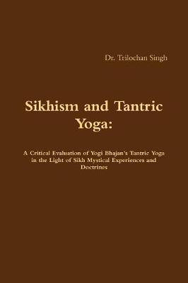 Book cover for Sikhism and Tantric Yoga: A Critical Evaluation of Yogi Bhajan's Tantric Yoga in the Light of Sikh Mystical Experiences and Doctrines