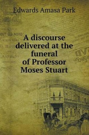 Cover of A discourse delivered at the funeral of Professor Moses Stuart