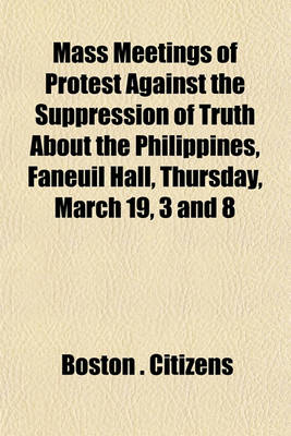 Book cover for Mass Meetings of Protest Against the Suppression of Truth about the Philippines, Faneuil Hall, Thursday, March 19, 3 and 8 (Volume 1000)