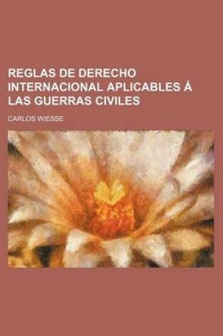 Cover of Reglas de Derecho Internacional Aplicables a Las Guerras Civiles