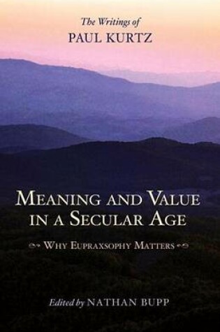 Cover of Meaning and Value in a Secular Age: Why Eupraxsophy Matters - The Writings of Paul Kurtz