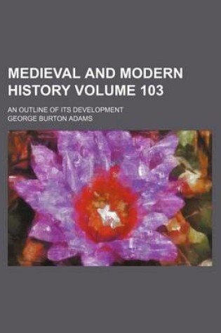 Cover of Medieval and Modern History Volume 103; An Outline of Its Development