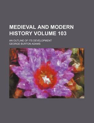 Book cover for Medieval and Modern History Volume 103; An Outline of Its Development