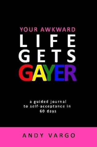 Cover of Your Awkward Life Gets Gayer: A Guided Journal To Self-Acceptance In 60 Days