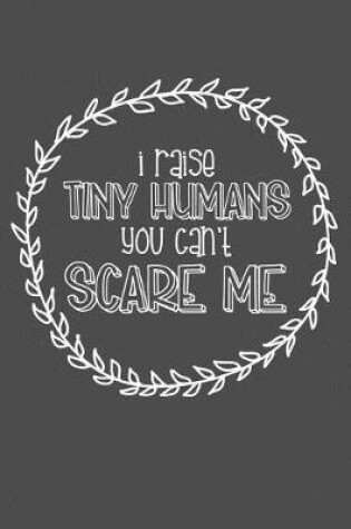 Cover of I Raise Tiny Humans You Can't Scare Me