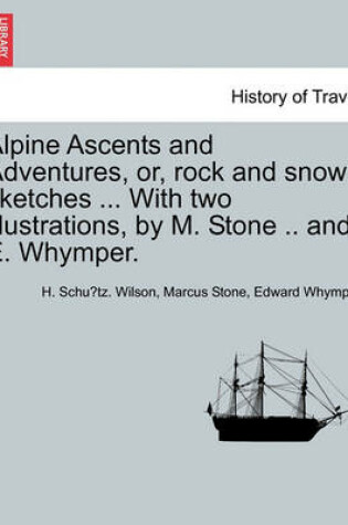 Cover of Alpine Ascents and Adventures, Or, Rock and Snow Sketches ... with Two Illustrations, by M. Stone .. and E. Whymper.