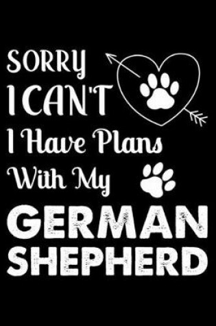 Cover of Sorry, I Can't I Have Plans With My German Shepherd