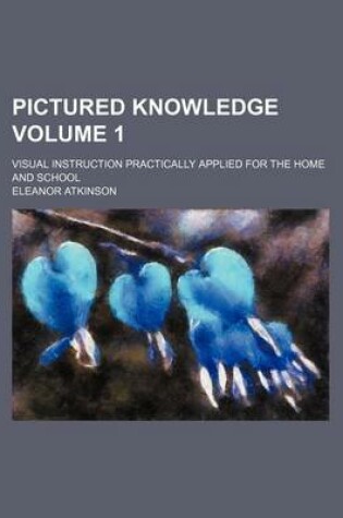 Cover of Pictured Knowledge; Visual Instruction Practically Applied for the Home and School Volume 1