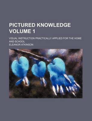 Book cover for Pictured Knowledge; Visual Instruction Practically Applied for the Home and School Volume 1