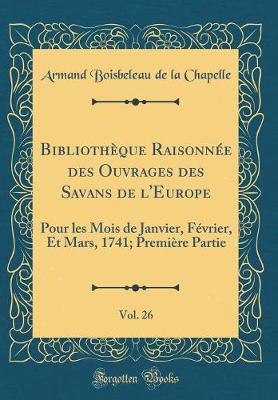 Book cover for Bibliothèque Raisonnée Des Ouvrages Des Savans de l'Europe, Vol. 26