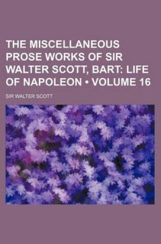 Cover of The Miscellaneous Prose Works of Sir Walter Scott, Bart (Volume 16); Life of Napoleon