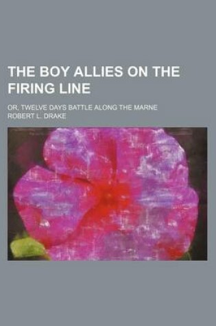 Cover of The Boy Allies on the Firing Line; Or, Twelve Days Battle Along the Marne