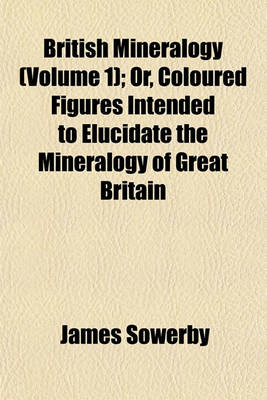 Book cover for British Mineralogy (Volume 1); Or, Coloured Figures Intended to Elucidate the Mineralogy of Great Britain