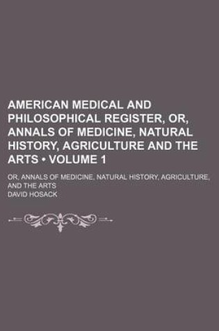 Cover of American Medical and Philosophical Register, Or, Annals of Medicine, Natural History, Agriculture and the Arts (Volume 1); Or, Annals of Medicine, Natural History, Agriculture, and the Arts