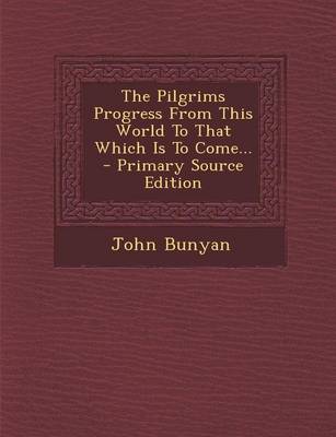 Book cover for The Pilgrims Progress from This World to That Which Is to Come... - Primary Source Edition