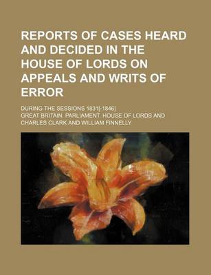 Book cover for Reports of Cases Heard and Decided in the House of Lords on Appeals and Writs of Error (Volume 1); During the Sessions 1831[-1846]