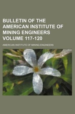 Cover of Bulletin of the American Institute of Mining Engineers Volume 117-120