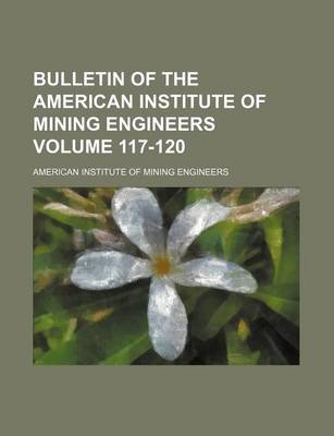 Book cover for Bulletin of the American Institute of Mining Engineers Volume 117-120
