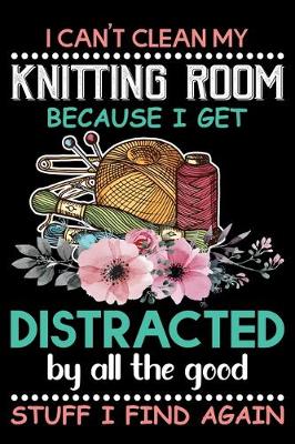 Book cover for I Can't Clean My Knitting Room Because I get Distracted By All the Good Stuff I Find Again