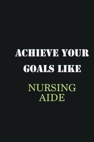 Cover of Achieve Your Goals Like Nursing Aide