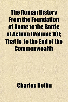 Book cover for The Roman History from the Foundation of Rome to the Battle of Actium (Volume 10); That Is, to the End of the Commonwealth