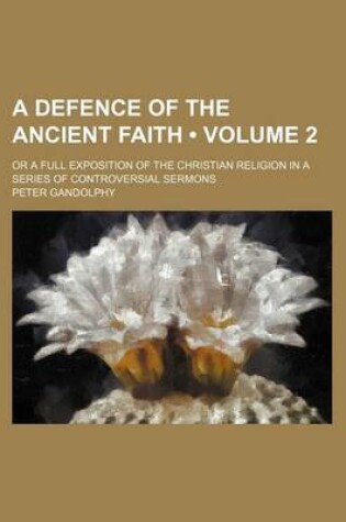 Cover of A Defence of the Ancient Faith (Volume 2 ); Or a Full Exposition of the Christian Religion in a Series of Controversial Sermons