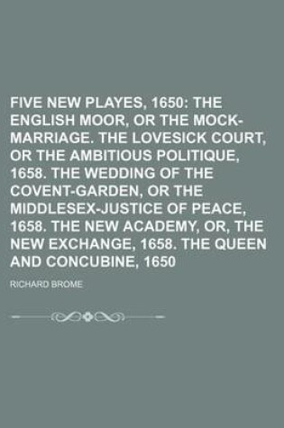 Cover of Five New Playes, 1650; The English Moor, or the Mock-Marriage. the Lovesick Court, or the Ambitious Politique, 1658. the Wedding of the Covent-Garden, or the Middlesex-Justice of Peace, 1658. the New Academy, Or, the New Exchange, 1658. the Queen and Con