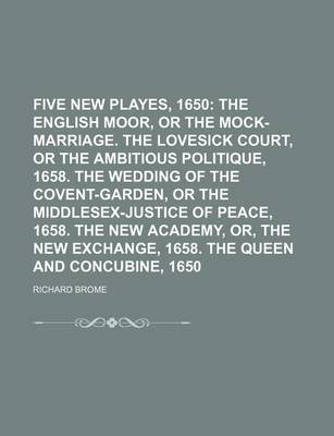 Book cover for Five New Playes, 1650; The English Moor, or the Mock-Marriage. the Lovesick Court, or the Ambitious Politique, 1658. the Wedding of the Covent-Garden, or the Middlesex-Justice of Peace, 1658. the New Academy, Or, the New Exchange, 1658. the Queen and Con