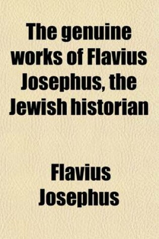 Cover of The Genuine Works of Flavius Josephus, the Jewish Historian (Volume 1); Containing Twenty Books of the Jewish Antiquities, Seven Books of the Jewish W