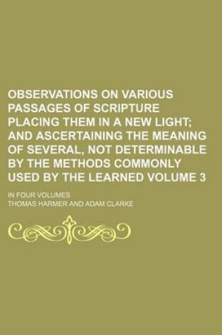Cover of Observations on Various Passages of Scripture Placing Them in a New Light Volume 3; And Ascertaining the Meaning of Several, Not Determinable by the Methods Commonly Used by the Learned. in Four Volumes