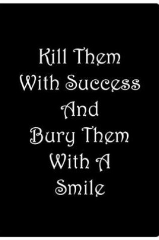 Cover of Kill Them With Success And Bury Them With A Smile - Black Notebook / Lined Pages