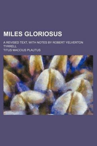 Cover of Miles Gloriosus; A Revised Text, with Notes by Robert Yelverton Tyrrell