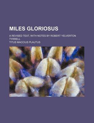 Book cover for Miles Gloriosus; A Revised Text, with Notes by Robert Yelverton Tyrrell