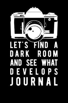 Book cover for Lets Find a Dark Room and See What Develops Journal