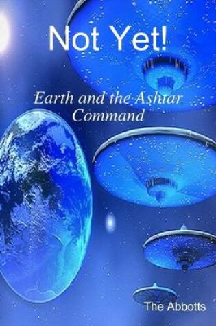 Cover of Not Yet! - Earth and the Ashtar Command