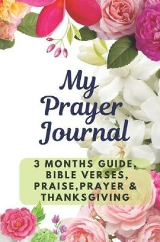 Cover of My Prayer Journal - A 3 Months Guide, Bible Verses, Prayers, Praise & Thanksgiving