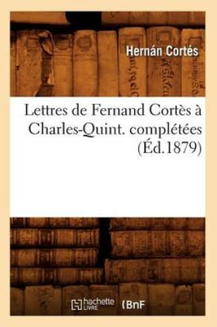 Cover of Lettres de Fernand Cortes A Charles-Quint. Completees (Ed.1879)