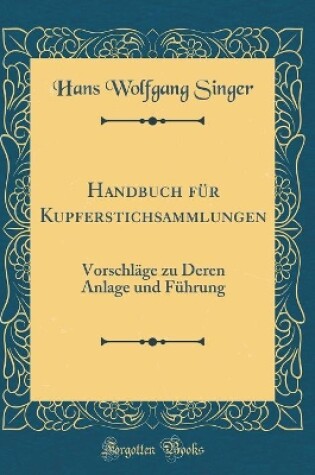 Cover of Handbuch für Kupferstichsammlungen: Vorschläge zu Deren Anlage und Führung (Classic Reprint)