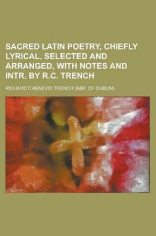 Cover of Sacred Latin Poetry, Chiefly Lyrical, Selected and Arranged, with Notes and Intr. by R.C. Trench