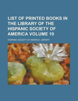 Book cover for List of Printed Books in the Library of the Hispanic Society of America Volume 10