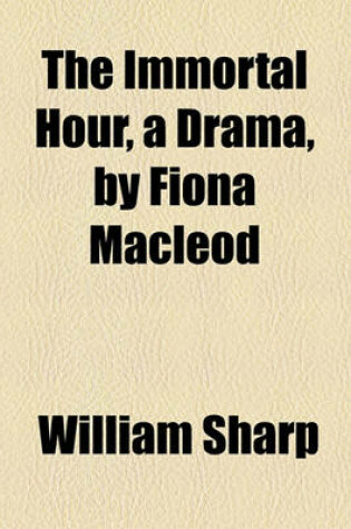 Cover of The Immortal Hour, a Drama, by Fiona MacLeod