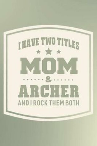 Cover of I Have Two Titles Mom & Archer And I Rock Them Both