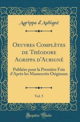 Cover of Oeuvres Complètes de Théodore Agrippa d'Aubigné, Vol. 5