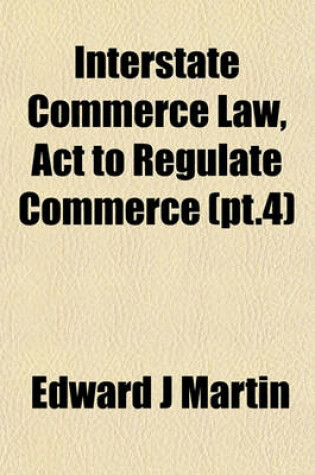 Cover of Interstate Commerce Law, ACT to Regulate Commerce (PT.4)