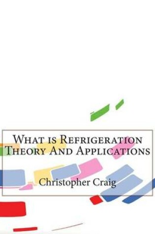 Cover of What Is Refrigeration Theory and Applications