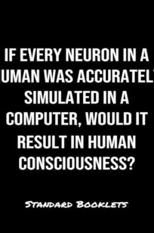 Cover of If Every Neuron In A Human Was Accurately Simulated In A Computer Would It Result In Human Consciousness?