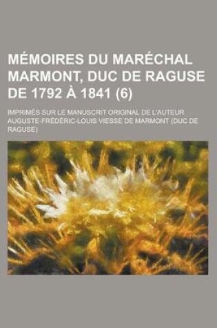 Cover of Memoires Du Marechal Marmont, Duc de Raguse de 1792 a 1841; Imprimes Sur Le Manuscrit Original de L'Auteur (6)