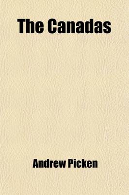 Book cover for The Canadas; Comprehending Topographical Information Concerning the Quality of the Land in Different Districts and the Fullest General Information for Use of Emigrants and Capitalists